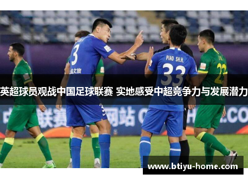 英超球员观战中国足球联赛 实地感受中超竞争力与发展潜力